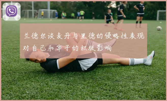 兰德尔谈麦丹与里德的侵略性表现对自己和华子的积极影响