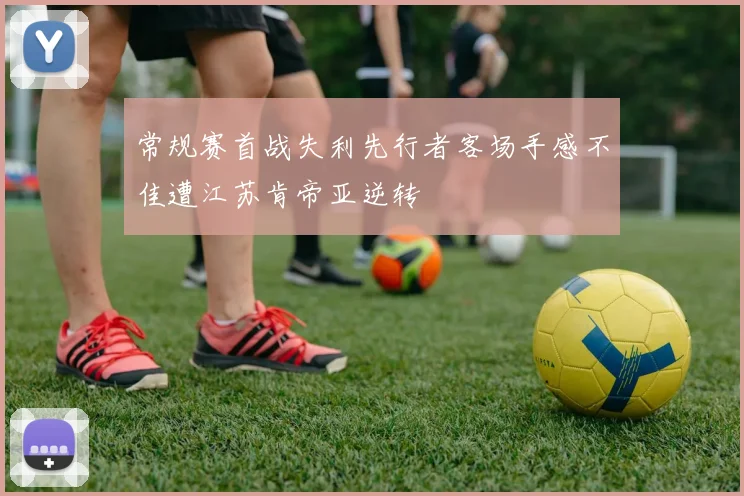 常规赛首战失利先行者客场手感不佳遭江苏肯帝亚逆转