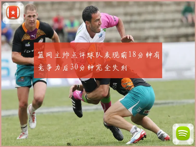 篮网主帅点评球队表现前18分钟有竞争力后30分钟完全失利