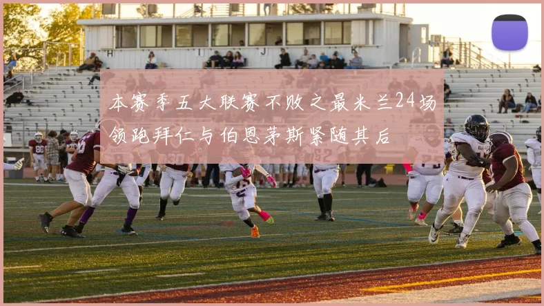 本赛季五大联赛不败之最米兰24场领跑拜仁与伯恩茅斯紧随其后