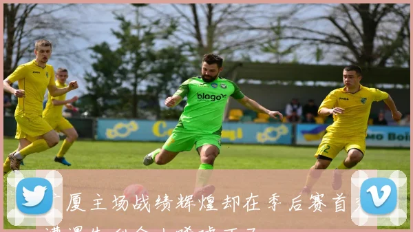 广厦主场战绩辉煌却在季后赛首秀遭遇失利令人唏嘘不已