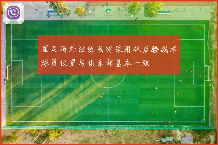 国足海外拉练或将采用双后腰战术球员位置与俱乐部基本一致