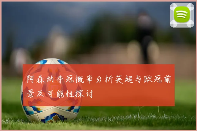 阿森纳夺冠概率分析英超与欧冠前景及可能性探讨