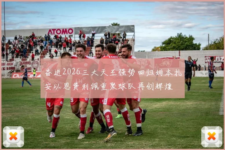 奋进2026三大天王强势回归姆本扎安以恩费利佩重聚球队再创辉煌