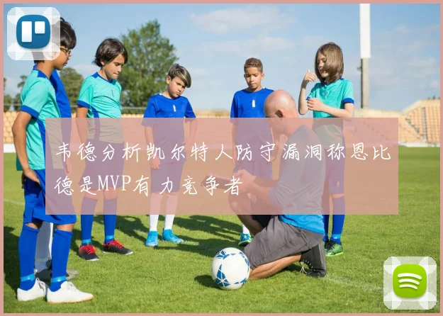 韦德分析凯尔特人防守漏洞称恩比德是MVP有力竞争者
